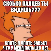 скоько палцев ты видишь??? блять я опять забыл что у меня пальцев нет