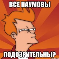 все наумовы подозрительны?