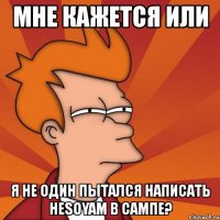 мне кажется или я не один пытался написать hesoyam в сампе?