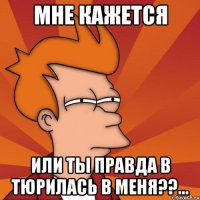 мне кажется или ты правда в тюрилась в меня??...