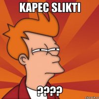 kapec slikti ???