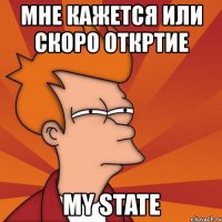 мне кажется или скоро откртие my state