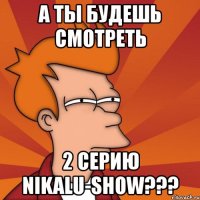 a ты будешь смотреть 2 серию nikalu-show???