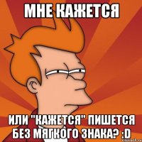 мне кажется или "кажется" пишется без мягкого знака? :d