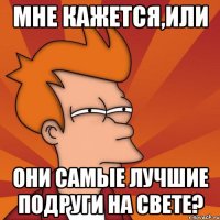 мне кажется,или они самые лучшие подруги на свете?