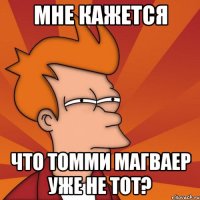 мне кажется что томми магваер уже не тот?