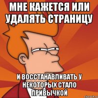 мне кажется или удалять страницу и восстанавливать у некоторых стало привычкой