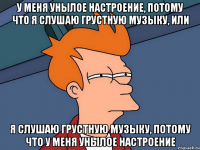 у меня унылое настроение, потому что я слушаю грустную музыку, или я слушаю грустную музыку, потому что у меня унылое настроение