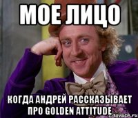 мое лицо когда андрей рассказывает про golden attitude