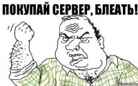 Покупай сервер, блеать!