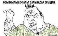 Осы жылы асфальт салмандар осыдан, блядь!