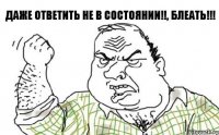 даже ответить не в состоянии!!, Блеать!!!