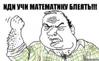 Иди учи математику БЛЕЯТЬ!!!