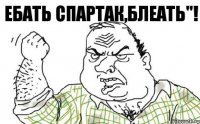 Ебать спартак,Блеать"!