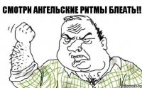 Смотри ангельские ритмы блеать!!