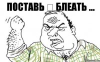 поставь ⡅ блеать ...