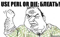 Use perl or die; Блеать!