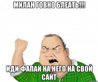 милан говно блеать!!! иди фапай на него на свой сайт