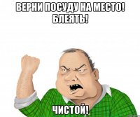 верни посуду на место! блеять! чистой!