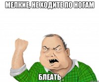 мелкие, не ходите по ногам блеать