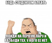 будь студентом блеать пойди на первую пару и разбуди тех, у кого ее нет