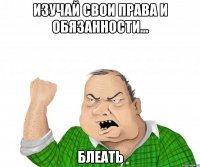 изучай свои права и обязанности... блеать