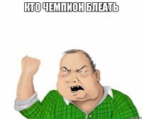 кто чемпион блеать 