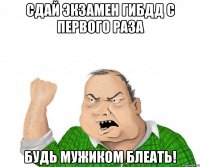 сдай экзамен гибдд с первого раза будь мужиком блеать!