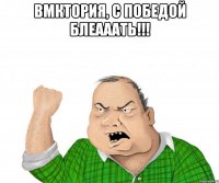 вмктория, с победой блеааать!!! 