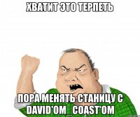 хватит это терпеть пора менять станицу с david'om_coast'om