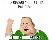 лысенькая брюнеточка блеать! она ещё и блондинка ...