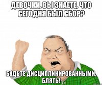 девочки, вы знаете, что сегодня был сбор? будьте дисциплинированными, блять!