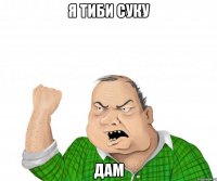 я тиби суку дам