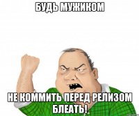 будь мужиком не коммить перед релизом блеать!