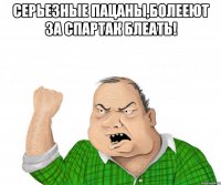 серьезные пацаны,болееют за спартак блеать! 