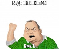 будь активистом б#&*ь