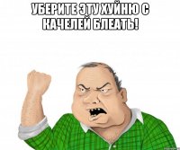 уберите эту хуйню с качелей блеать! 