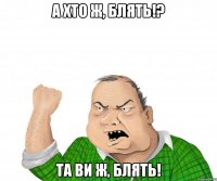 а хто ж, блять!? та ви ж, блять!