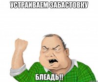 устраиваем забастовку блеадь!!