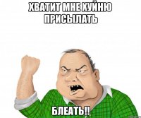 хватит мне хуйню присылать блеать!!