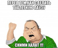 перед тем,как сделать туалетную паузу сними халат !!!