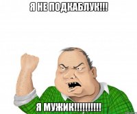 я не подкаблук!!! я мужик!!!