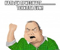 кальци приезжает................. текилла бум! 