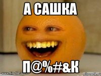 а сашка п@%#&к