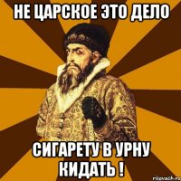 не царское это дело сигарету в урну кидать !