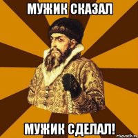 мужик сказал мужик сделал!