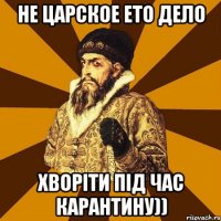 не царское ето дело хворіти під час карантину))