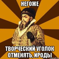 негоже творческий уголок отменять, ироды