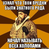 узнал что твои предки были знатного рода начал называть всех холопами