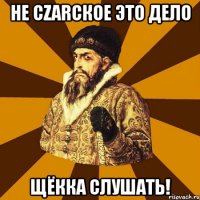 не czarское это дело щёкка слушать!